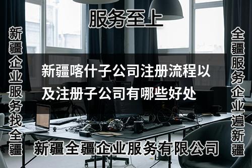 新疆喀什子公司注册流程以及注册子公司有哪些好处