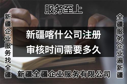新疆喀什公司注册审核时间需要多久