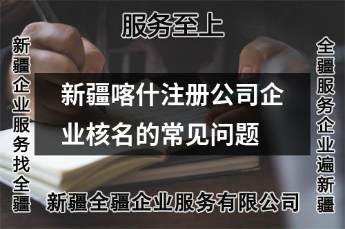 新疆喀什注册公司企业核名的常见问题