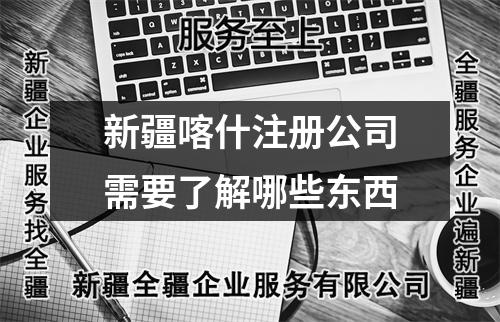 新疆喀什注册公司需要了解哪些东西