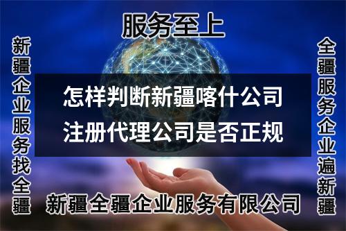 怎样判断新疆喀什公司注册代理公司是否正规