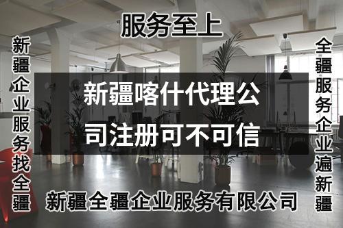 新疆喀什代理公司注册可不可信