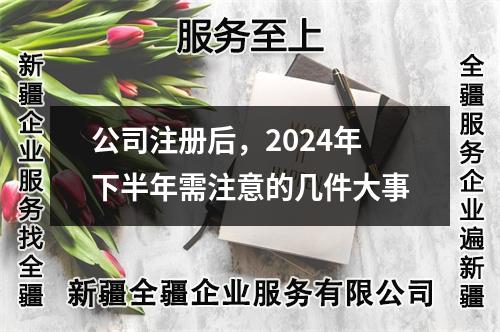 公司注册后，2024年下半年需注意的几件大事